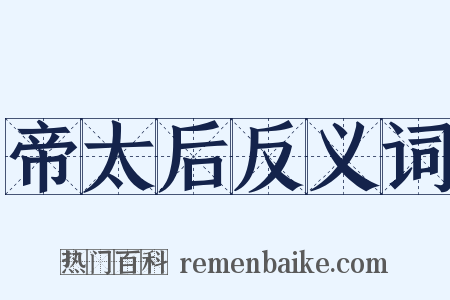 帝太后反义词是什么意思的图片